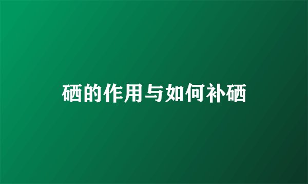 硒的作用与如何补硒