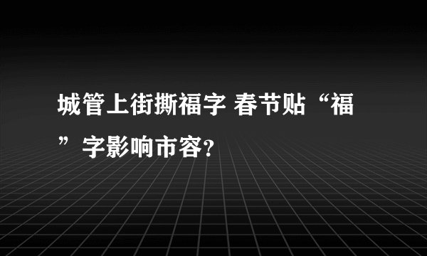 城管上街撕福字 春节贴“福”字影响市容？