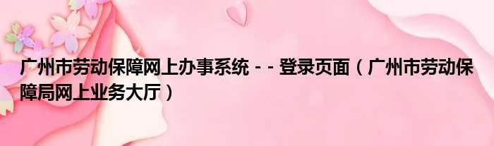 广州市劳动保障网上办事系统 - - 登录页面（广州市劳动保障局网上业务大厅）