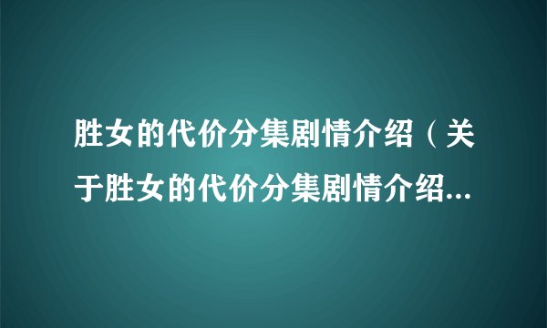 胜女的代价分集剧情介绍（关于胜女的代价分集剧情介绍的简介）