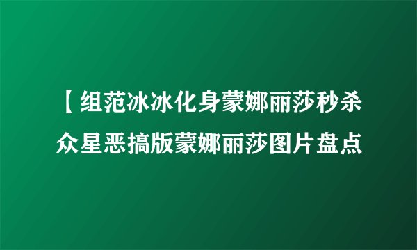 【组范冰冰化身蒙娜丽莎秒杀众星恶搞版蒙娜丽莎图片盘点