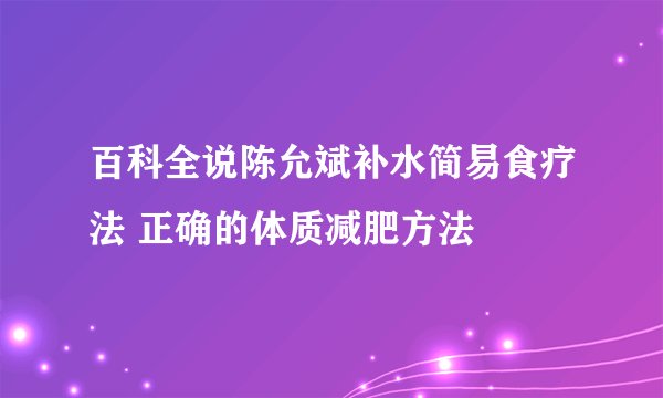 百科全说陈允斌补水简易食疗法 正确的体质减肥方法