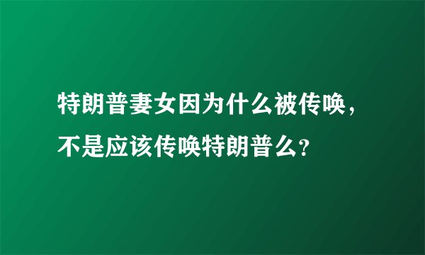 特朗普妻女因为什么被传唤，不是应该传唤特朗普么？