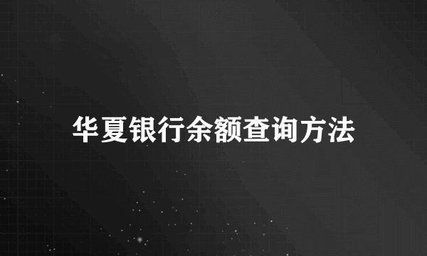 华夏银行余额查询方法