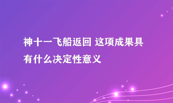 神十一飞船返回 这项成果具有什么决定性意义
