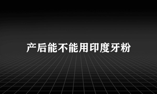 产后能不能用印度牙粉