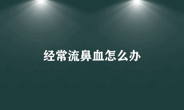 经常流鼻血怎么办