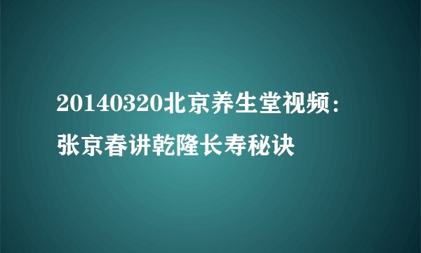 20140320北京养生堂视频：张京春讲乾隆长寿秘诀