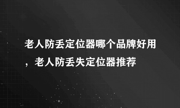 老人防丢定位器哪个品牌好用，老人防丢失定位器推荐
