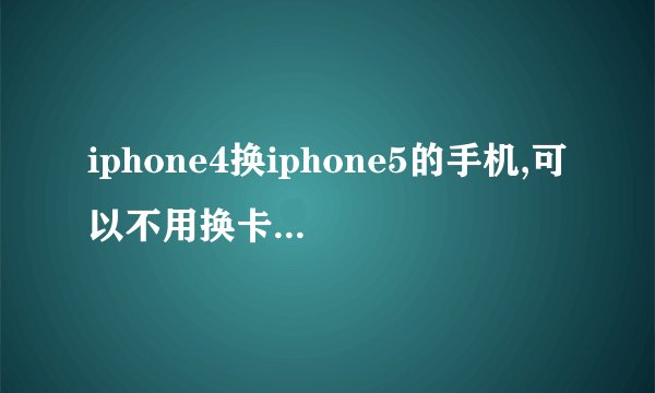 iphone4换iphone5的手机,可以不用换卡直接剪卡吗?