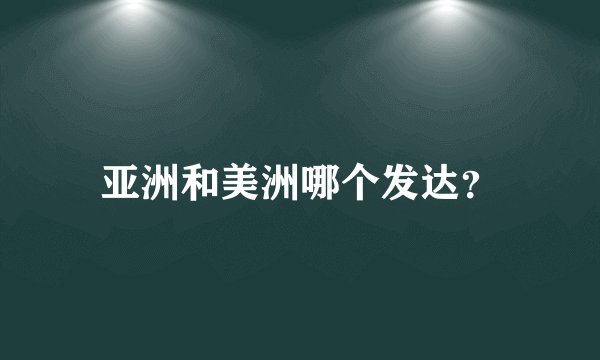 亚洲和美洲哪个发达？