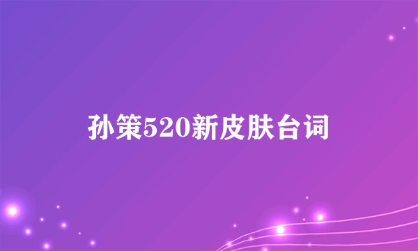 孙策520新皮肤台词
