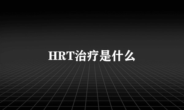 HRT治疗是什么
