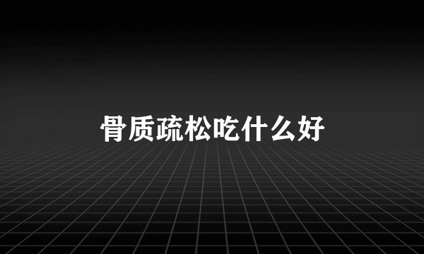 骨质疏松吃什么好