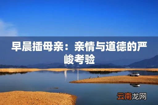 早晨插母亲:亲情与道德的严峻考验
