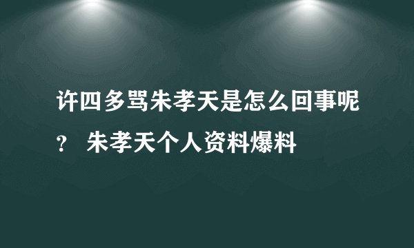 许四多骂朱孝天是怎么回事呢？ 朱孝天个人资料爆料