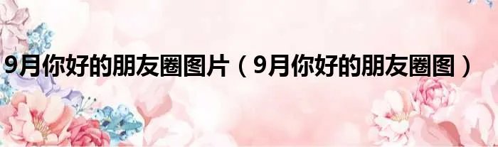 9月你好的朋友圈图片（9月你好的朋友圈图）