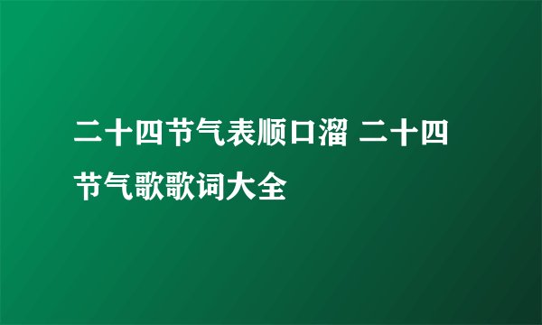 二十四节气表顺口溜 二十四节气歌歌词大全
