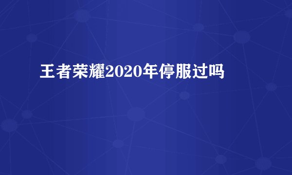 王者荣耀2020年停服过吗