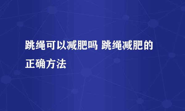 跳绳可以减肥吗 跳绳减肥的正确方法