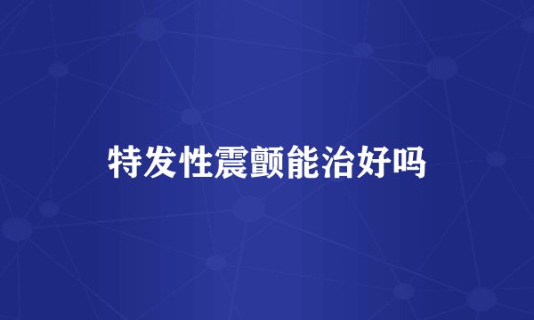 特发性震颤能治好吗