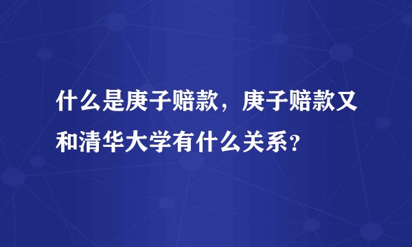 什么是庚子赔款，庚子赔款又和清华大学有什么关系？