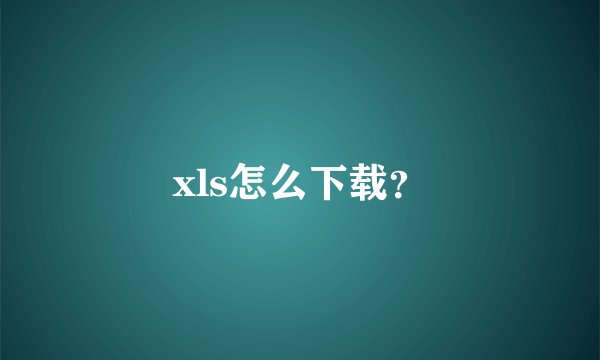 xls怎么下载？