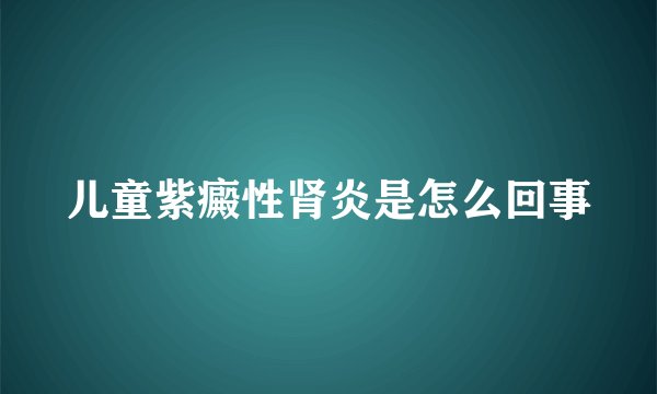 儿童紫癜性肾炎是怎么回事