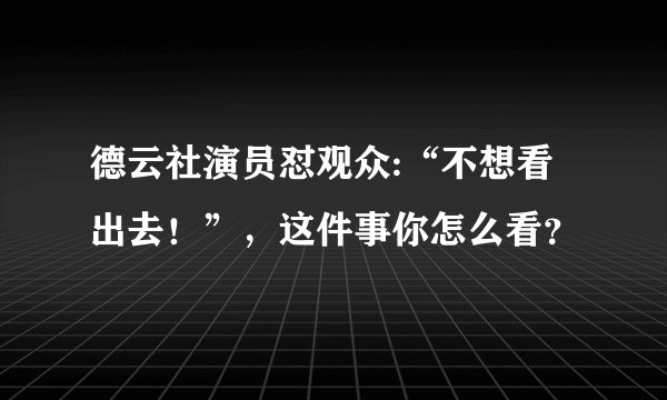 德云社演员怼观众:“不想看出去！”，这件事你怎么看？