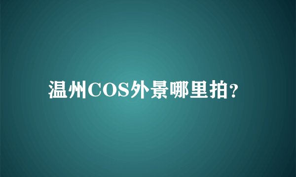 温州COS外景哪里拍？