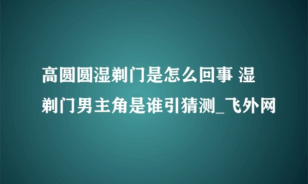 高圆圆湿剃门是怎么回事 湿剃门男主角是谁引猜测_飞外网
