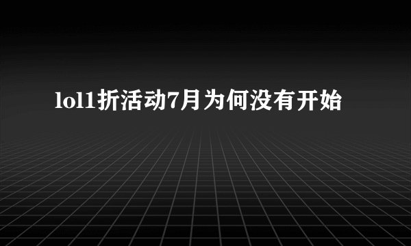 lol1折活动7月为何没有开始
