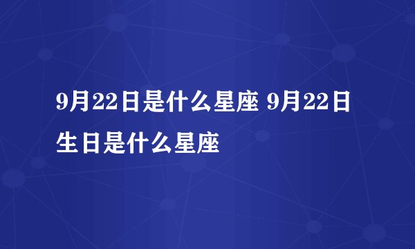 9月22日是什么星座 9月22日生日是什么星座