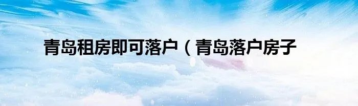 青岛租房即可落户(青岛落户房子