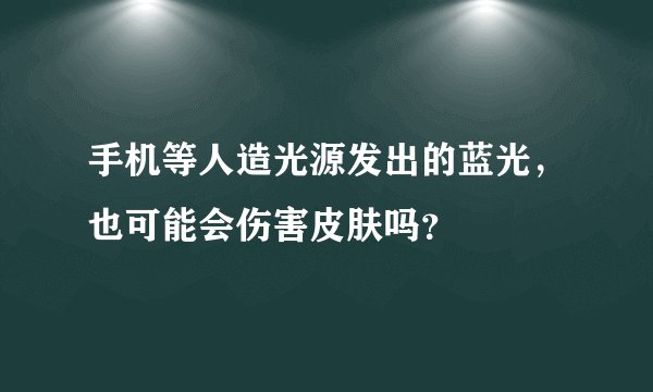 手机等人造光源发出的蓝光，也可能会伤害皮肤吗？