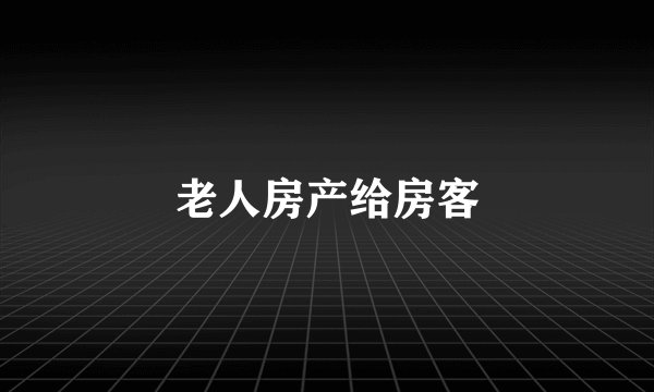 老人房产给房客