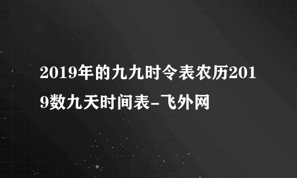 2019年的九九时令表农历2019数九天时间表-飞外网