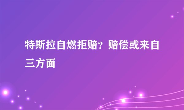 特斯拉自燃拒赔？赔偿或来自三方面