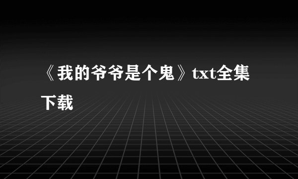 《我的爷爷是个鬼》txt全集下载