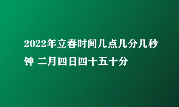 2022年立春时间几点几分几秒钟 二月四日四十五十分