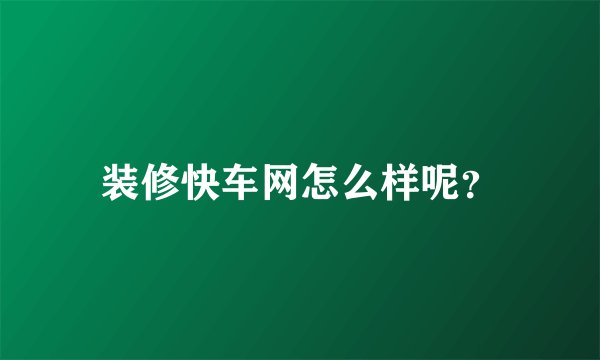 装修快车网怎么样呢？