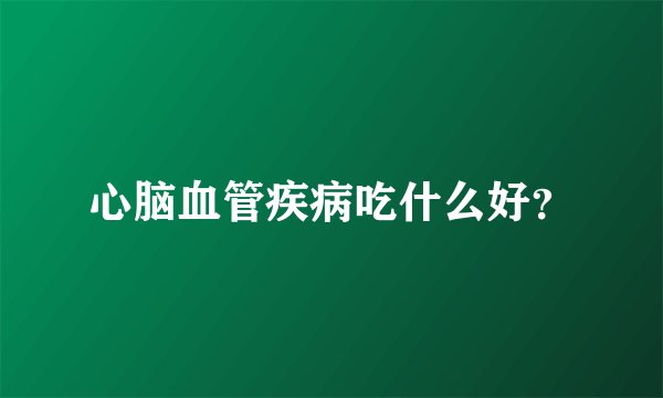 心脑血管疾病吃什么好？