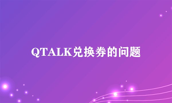 QTALK兑换券的问题