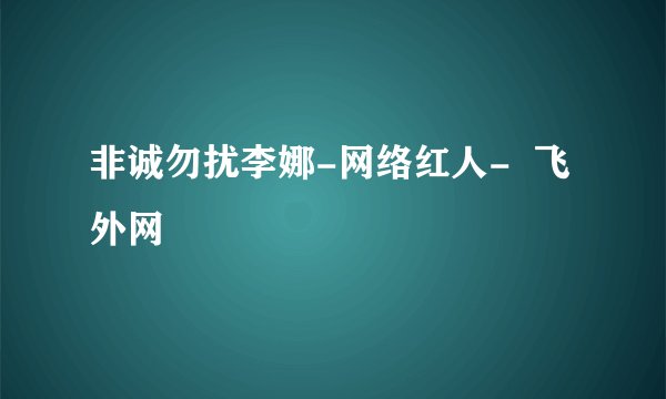 非诚勿扰李娜-网络红人-  飞外网