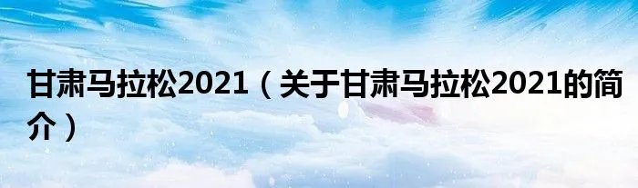 甘肃马拉松2021（关于甘肃马拉松2021的简介）