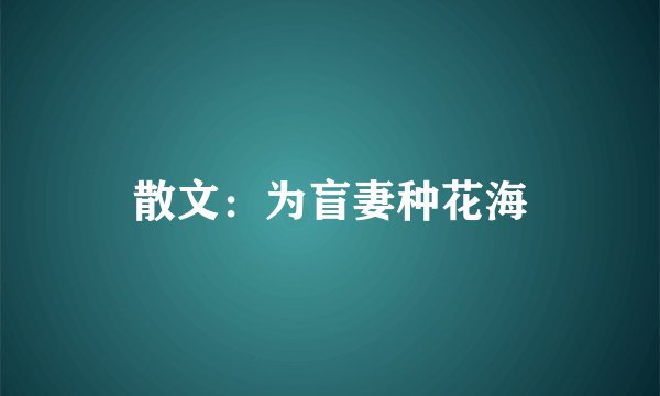 散文：为盲妻种花海