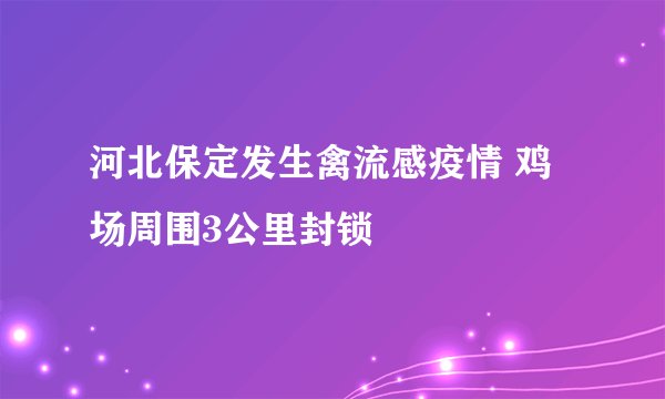 河北保定发生禽流感疫情 鸡场周围3公里封锁