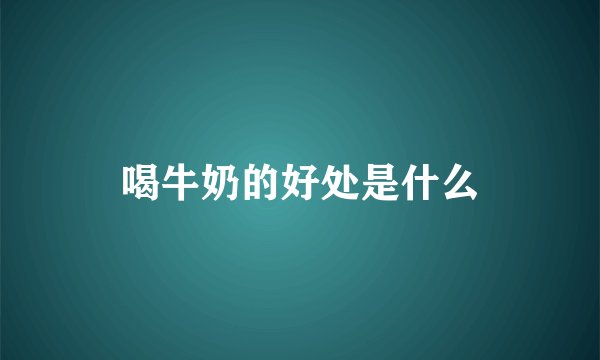 喝牛奶的好处是什么
