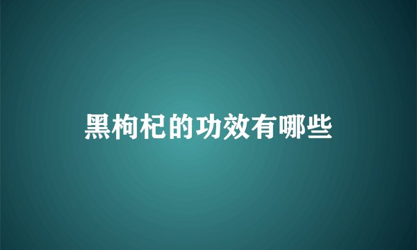 黑枸杞的功效有哪些