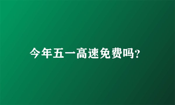 今年五一高速免费吗？